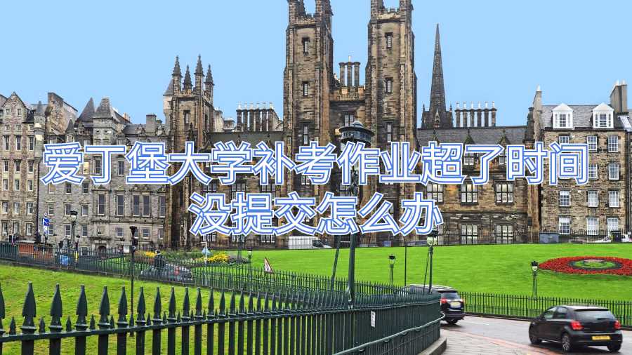 爱丁堡大学补考作业超了时间没提交怎么办