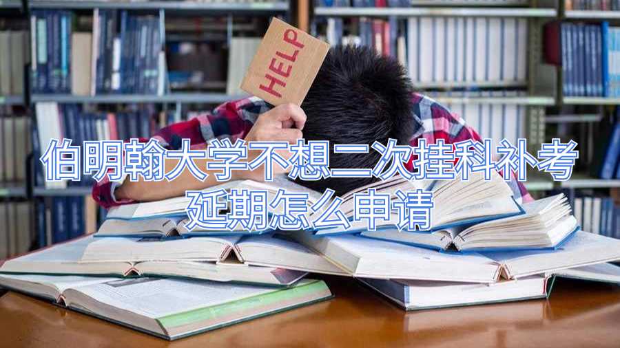 伯明翰大学不想二次挂科补考延期怎么申请