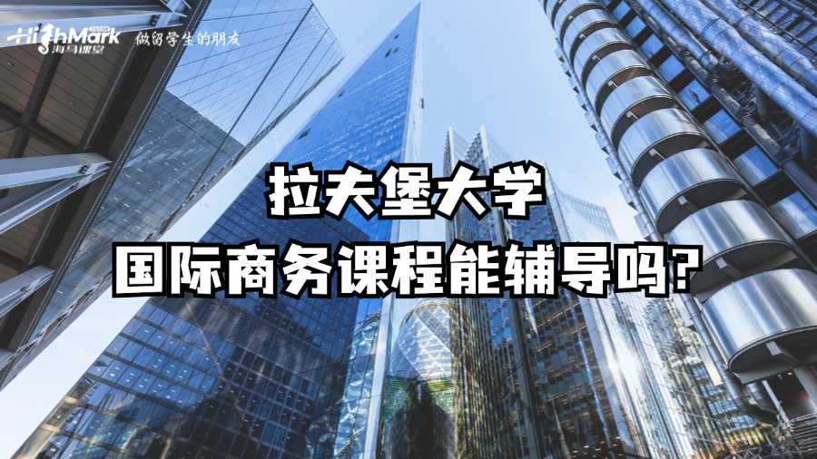 拉夫堡大学国际商务课程能辅导吗?