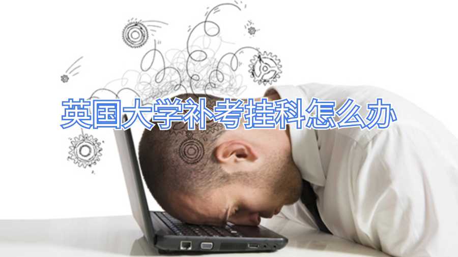 英国大学补考挂科怎么办