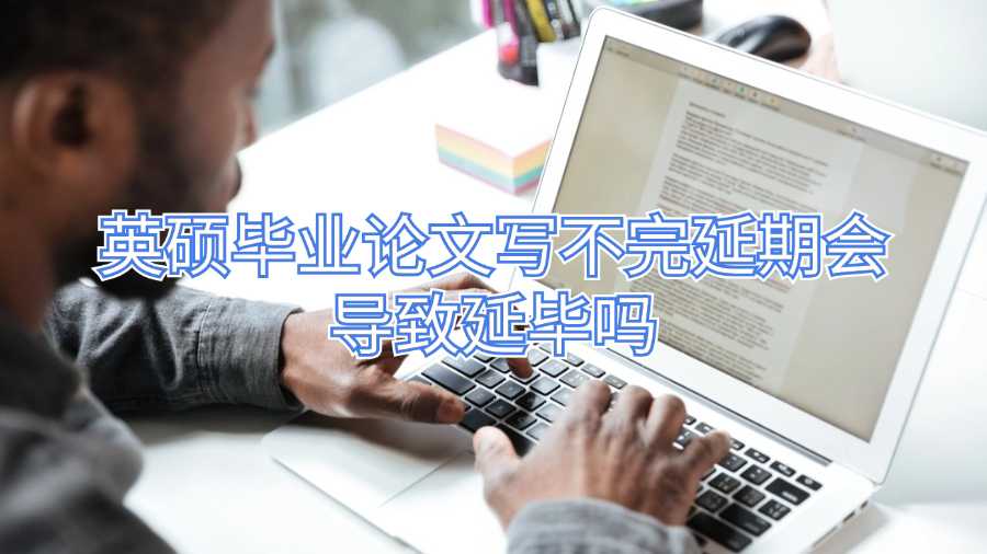 英硕毕业论文写不完延期会导致延毕吗