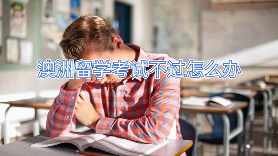 澳洲留学考试不过怎么办