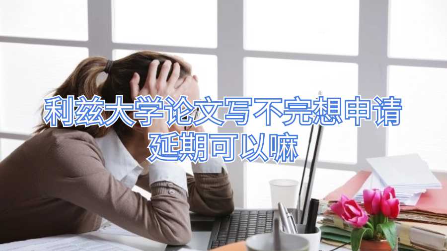 利兹大学论文写不完想申请延期可以嘛
