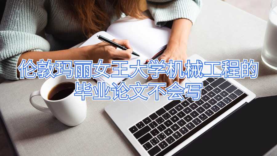 伦敦玛丽女王大学机械工程的毕业论文不会写
