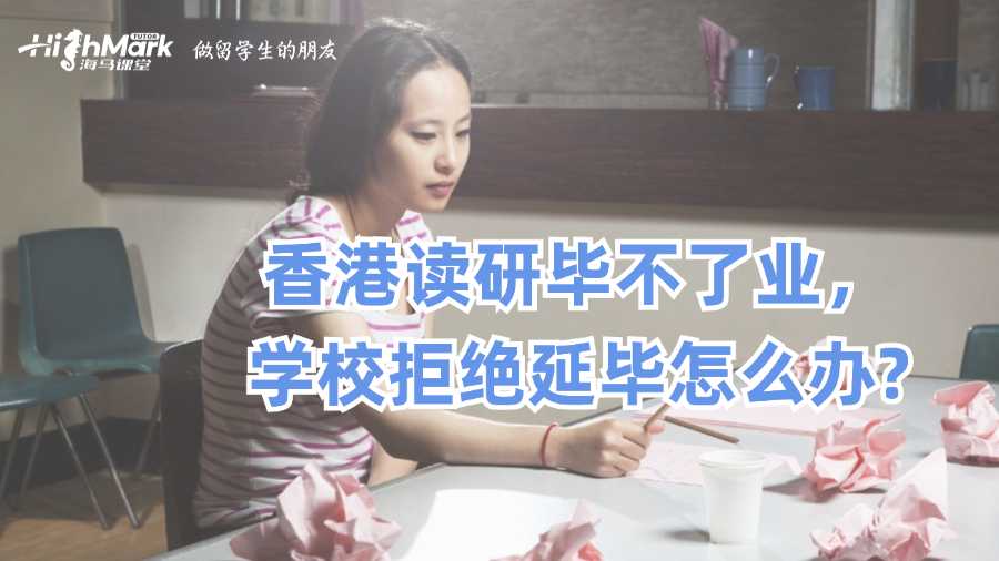 香港读研毕不了业，学校拒绝延毕怎么办?