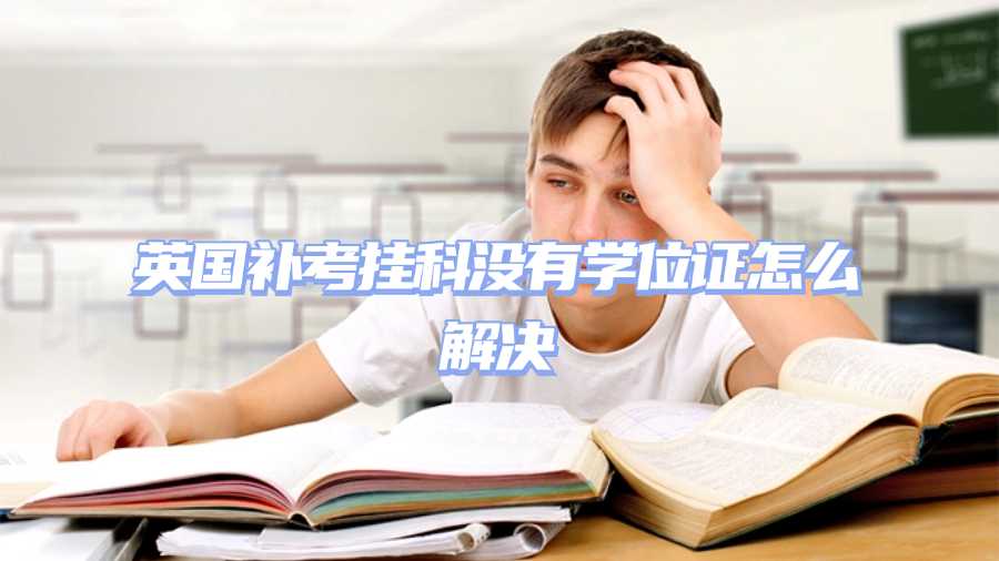英国补考挂科没有学位证怎么解决