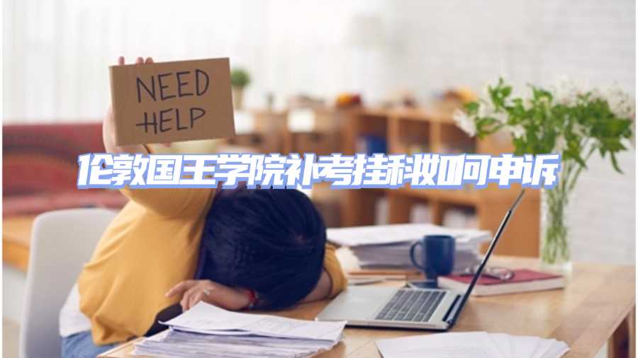 伦敦国王学院补考挂科如何申诉