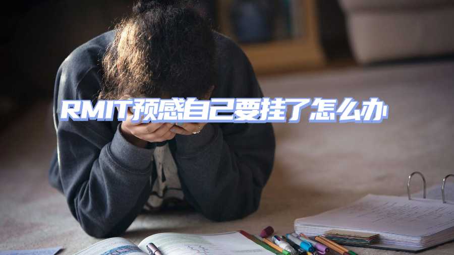 RMIT预感自己要挂了怎么办