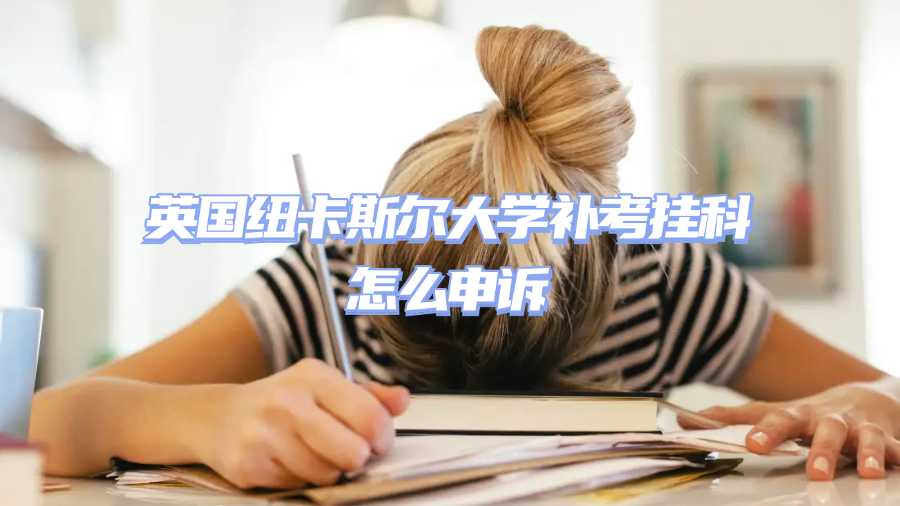 英国纽卡斯尔大学补考挂科怎么申诉