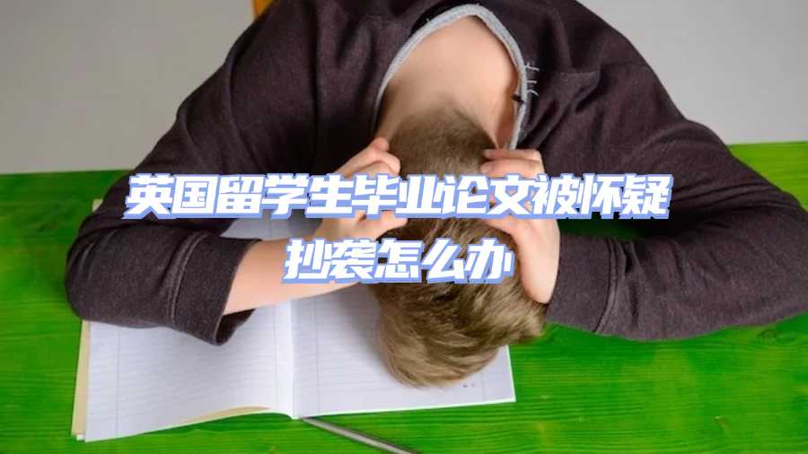 英国留学生毕业论文被怀疑抄袭怎么办