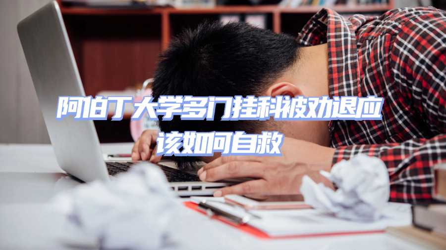 阿伯丁大学多门挂科被劝退应该如何自救