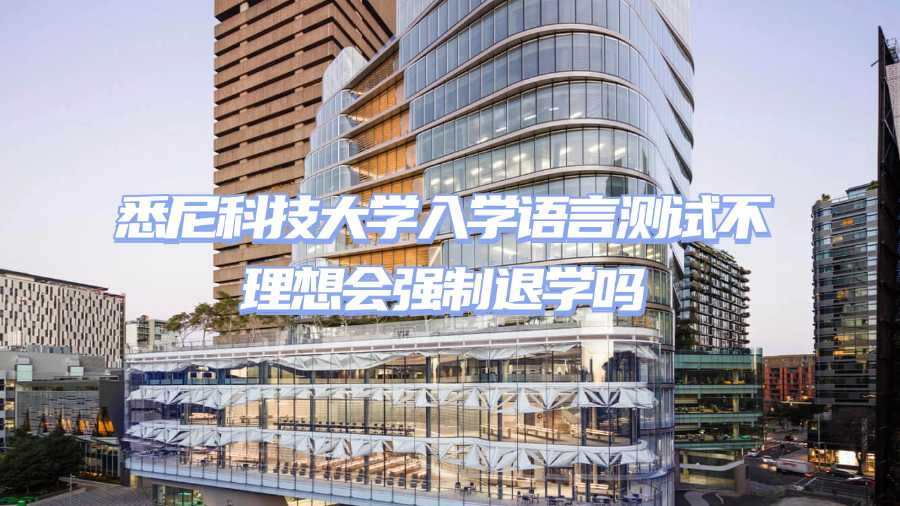 悉尼科技大学入学语言测试不理想会强制退学吗