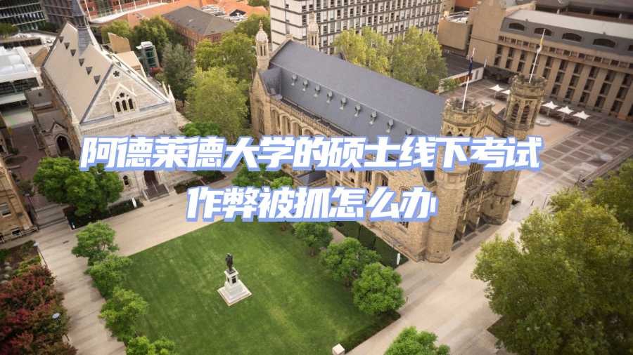 阿德莱德大学的硕士线下考试作弊被抓怎么办
