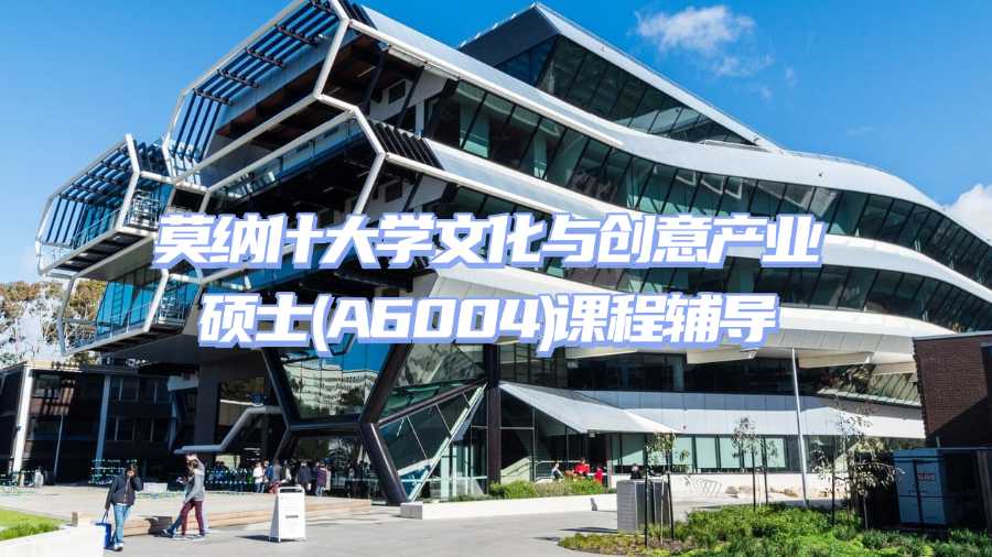 莫纳什大学文化与创意产业硕士(A6004)课程辅导