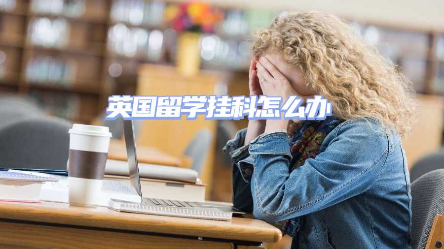 英国留学挂科怎么办