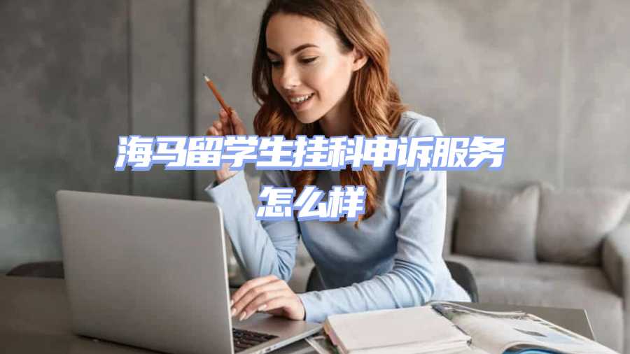 海马留学生挂科申诉服务怎么样