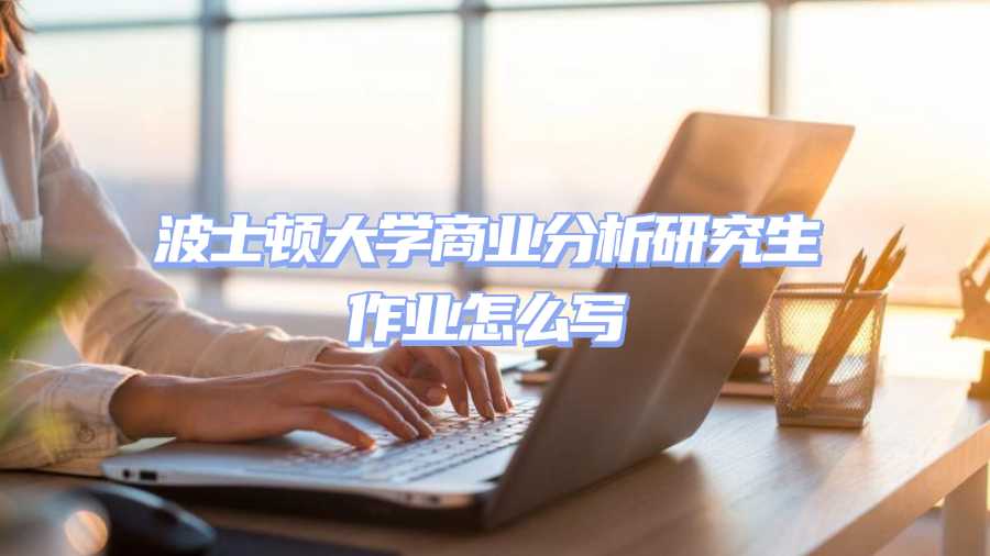 波士顿大学商业分析研究生作业怎么写