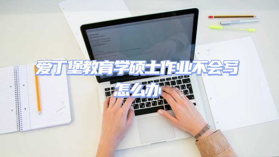 爱丁堡教育学硕士作业不会写怎么办
