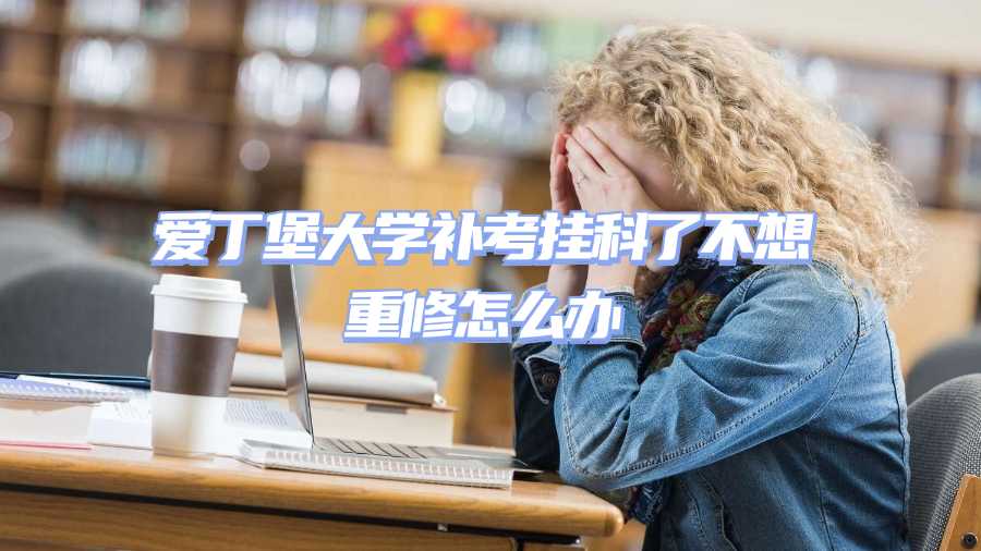 爱丁堡大学补考挂科了不想重修怎么办