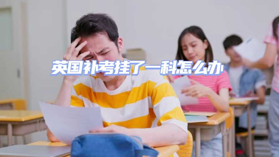 英国补考挂了一科怎么办