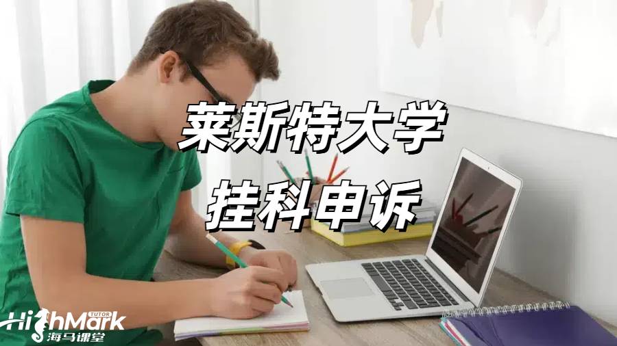 莱斯特大学挂科申诉要求