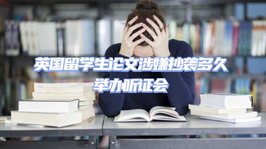 英国留学生论文涉嫌抄袭多久举办听证会