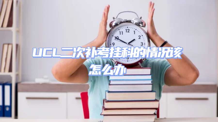 UCL二次补考挂科的情况该怎么办