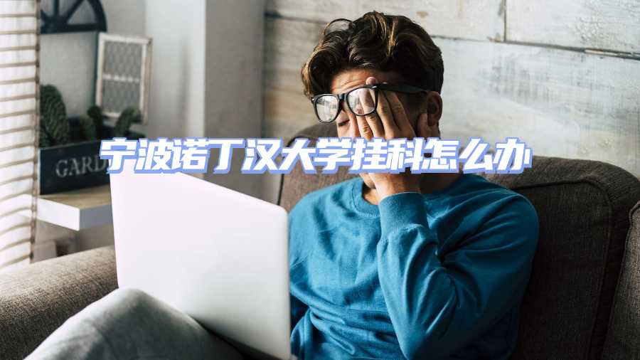 宁波诺丁汉大学挂科申诉