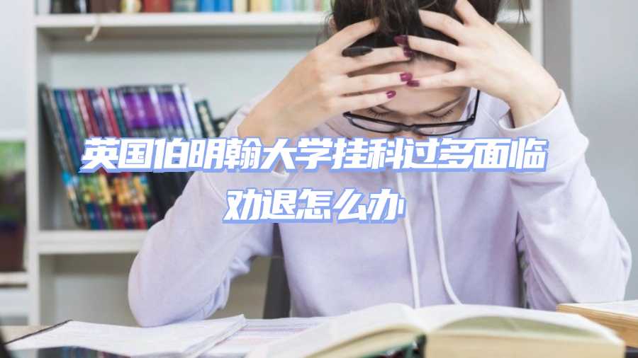 英国伯明翰大学挂科过多面临劝退怎么办