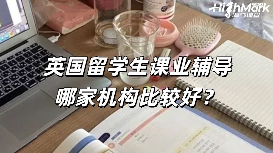 英国留学生课业辅导哪家机构比较好？