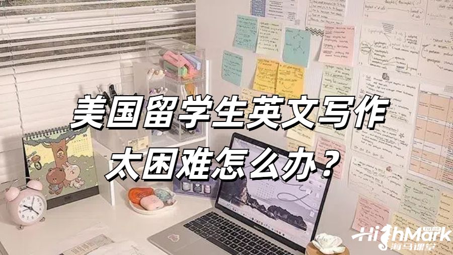 美国留学生英文写作太困难怎么办？