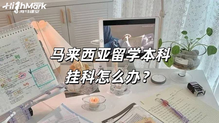 马来西亚留学本科挂科怎么办?