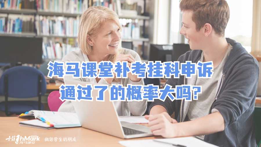 海马课堂补考挂科申诉通过了的概率大吗?