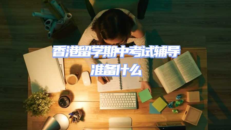 香港留学期中考试辅导准备什么