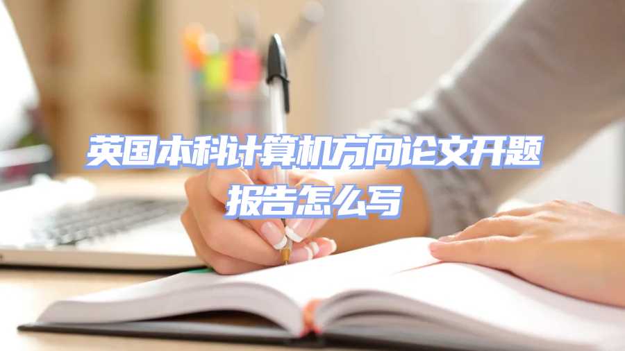 英国本科计算机方向论文开题报告怎么写