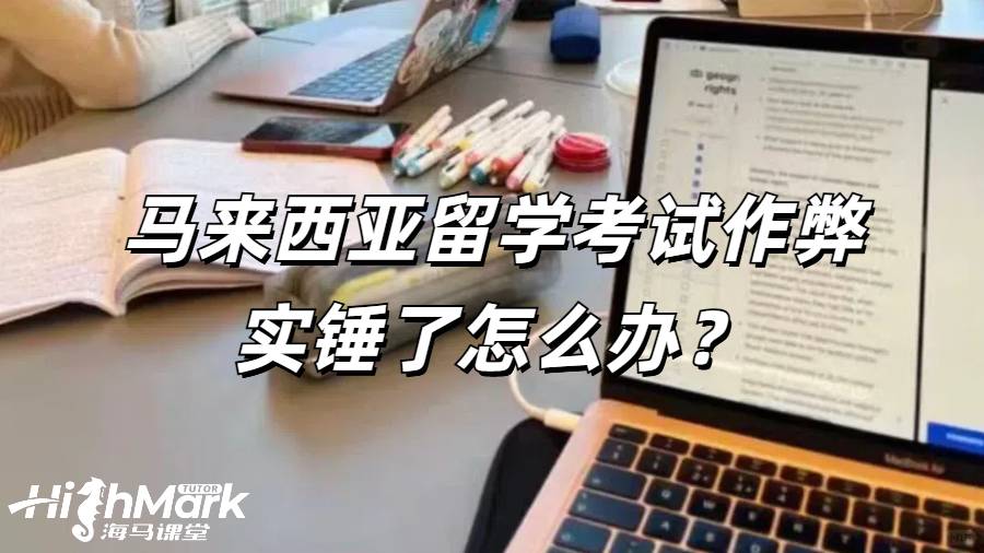 马来西亚留学考试作弊实锤了怎么办？