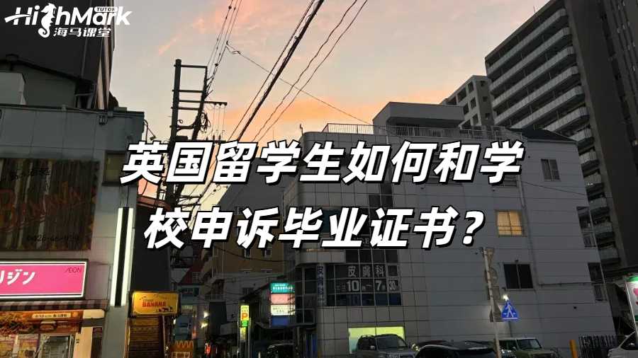 英国留学生如何和学校申诉毕业证书？