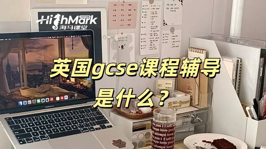 英国gcse课程辅导是什么？如何选辅导机构？