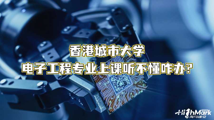 香港城市大学电子工程专业上课听不懂咋办?