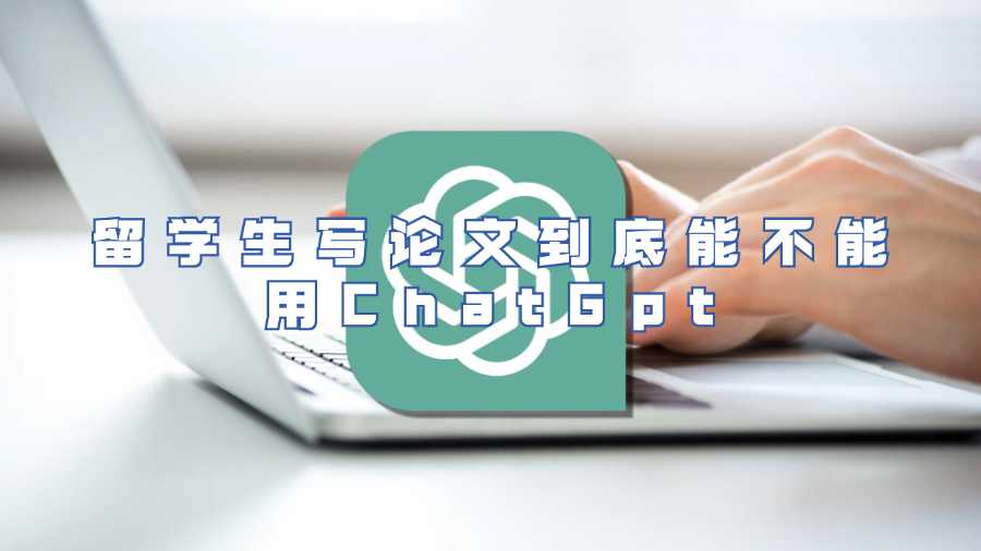 留学生写论文到底能不能用ChatGpt