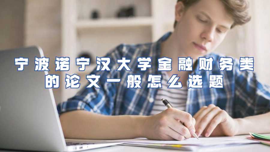 宁波诺宁汉大学金融财务类的论文一般怎么选题
