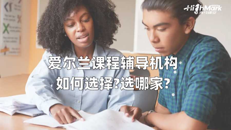 爱尔兰课程辅导机构如何选择?选哪家?