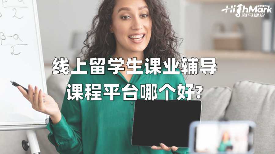 线上留学生课业辅导课程平台哪个好?