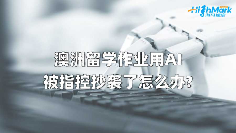 澳洲留学作业用AI被指控抄袭了怎么办?