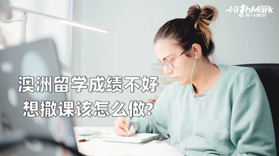 澳洲留学成绩不好想撤课该怎么做?