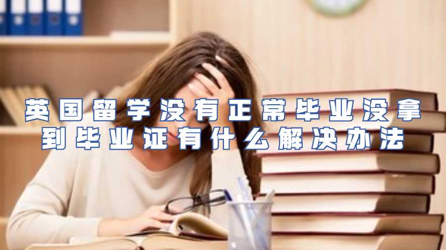 英国留学没有正常毕业没拿到毕业证有什么解决办法