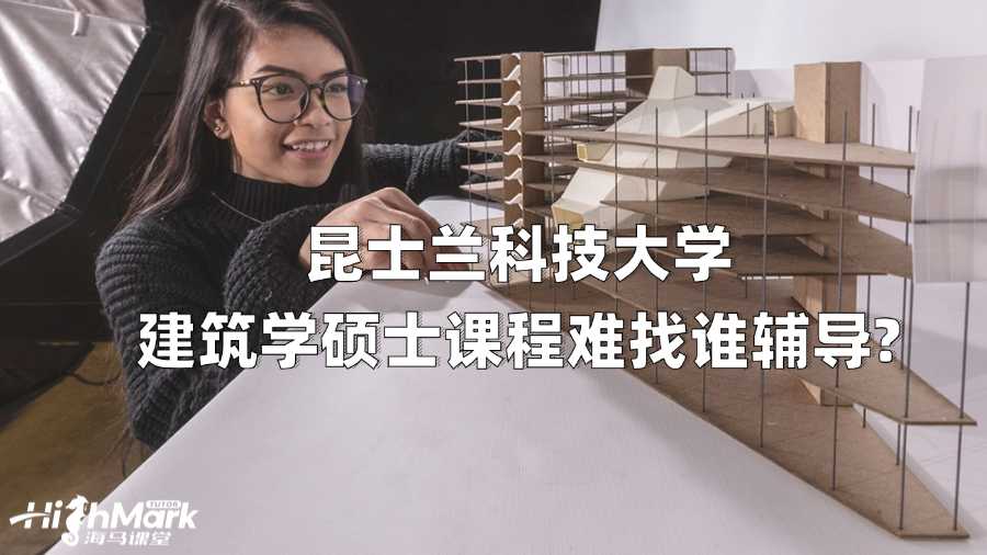 昆士兰科技大学建筑学硕士课程难找谁辅导?