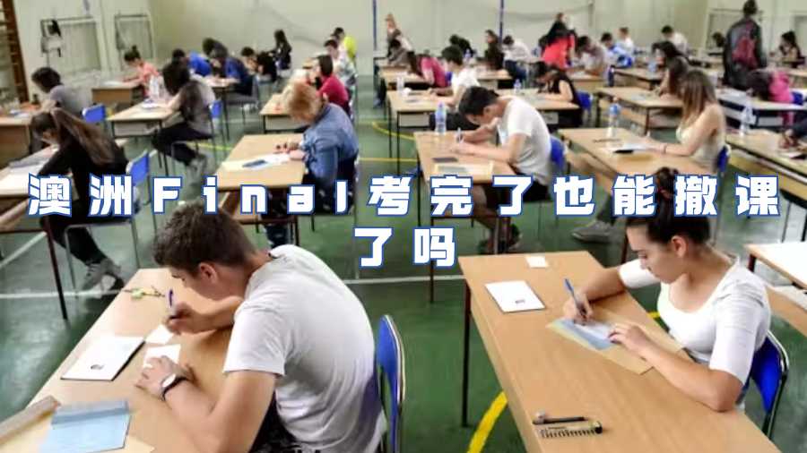 澳洲Final考完了也能撤课了吗