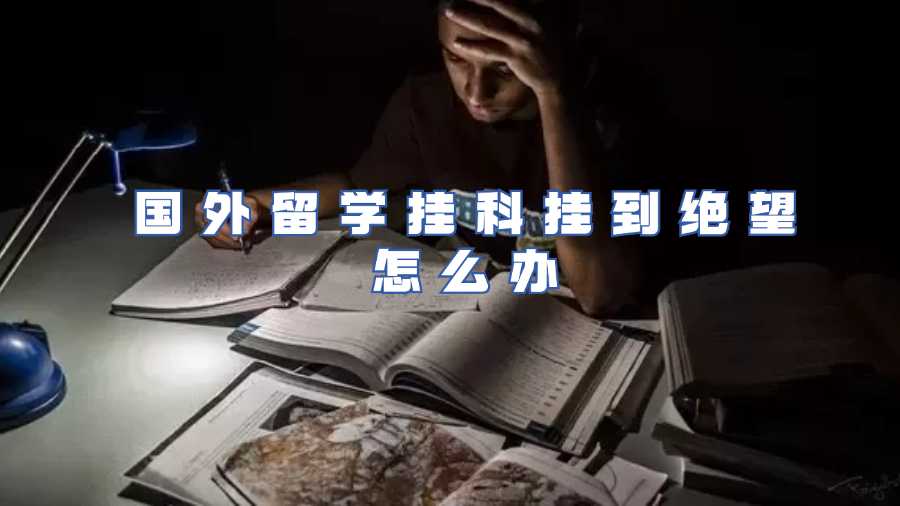 国外留学挂科挂到绝望怎么办