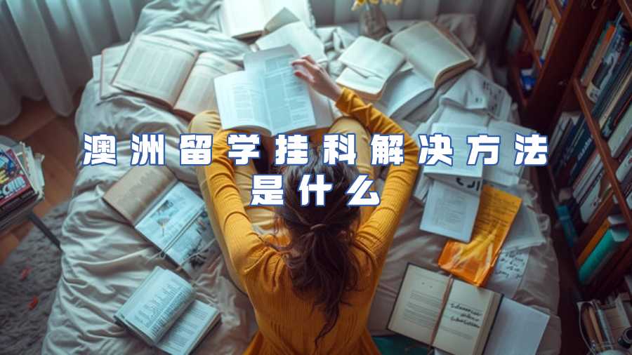澳洲留学挂科解决方法是什么